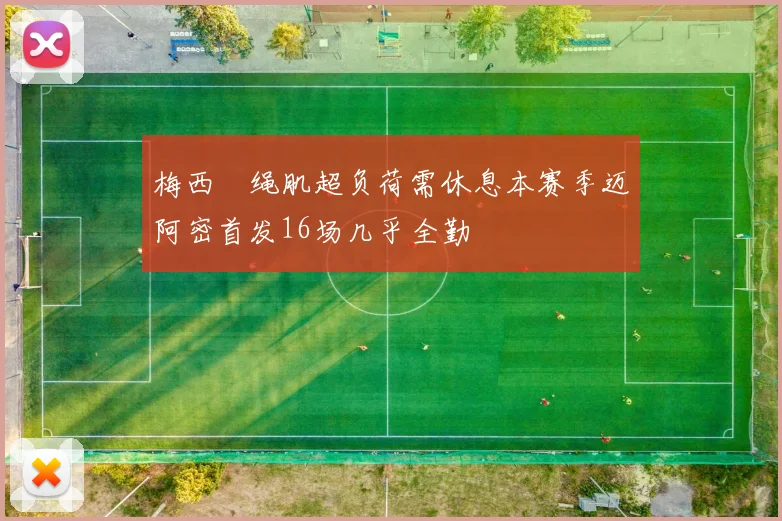梅西腘绳肌超负荷需休息本赛季迈阿密首发16场几乎全勤