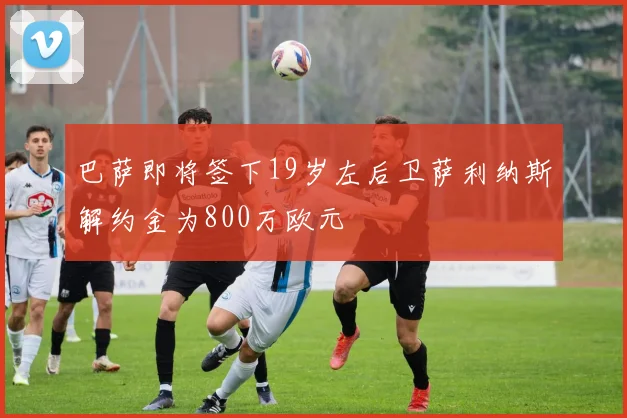 巴萨即将签下19岁左后卫萨利纳斯解约金为800万欧元