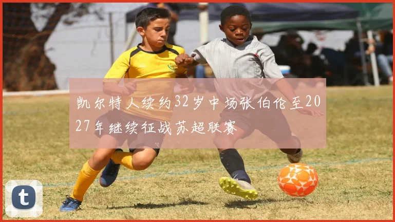 凯尔特人续约32岁中场张伯伦至2027年继续征战苏超联赛