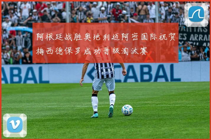 阿根廷战胜奥地利迈阿密国际祝贺梅西德保罗成功晋级淘汰赛