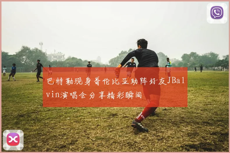 巴特勒现身哥伦比亚助阵好友JBalvin演唱会分享精彩瞬间