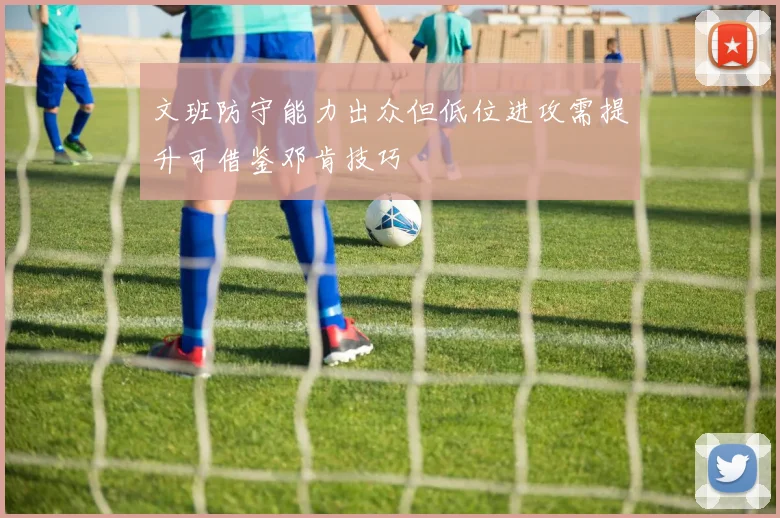 文班防守能力出众但低位进攻需提升可借鉴邓肯技巧