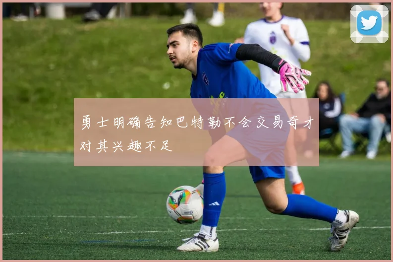 勇士明确告知巴特勒不会交易奇才对其兴趣不足