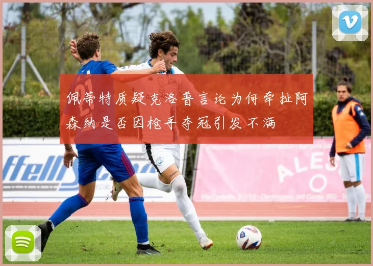 佩蒂特质疑克洛普言论为何牵扯阿森纳是否因枪手夺冠引发不满