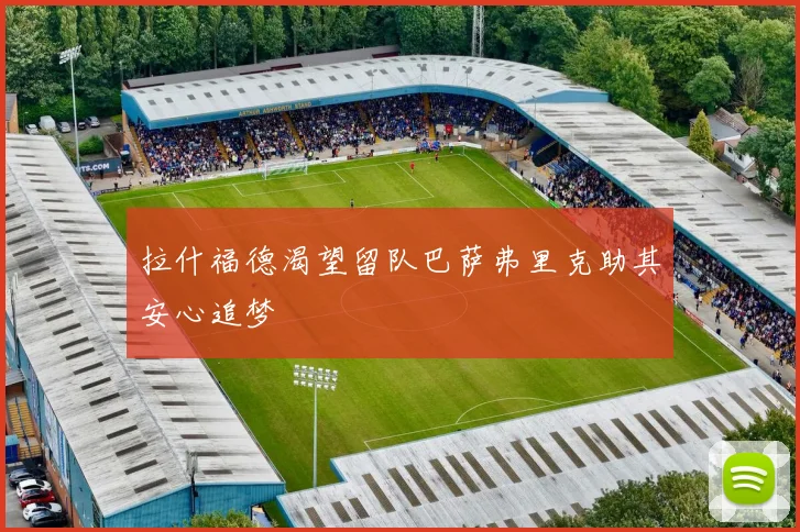 拉什福德渴望留队巴萨弗里克助其安心追梦
