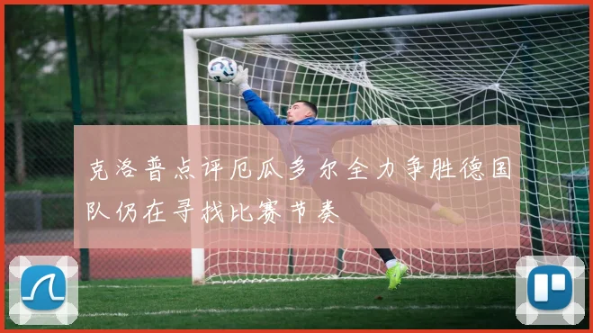 克洛普点评厄瓜多尔全力争胜德国队仍在寻找比赛节奏