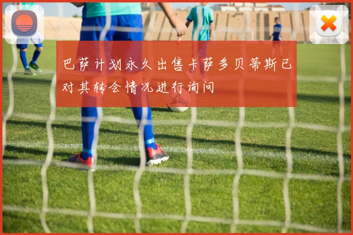巴萨计划永久出售卡萨多贝蒂斯已对其转会情况进行询问